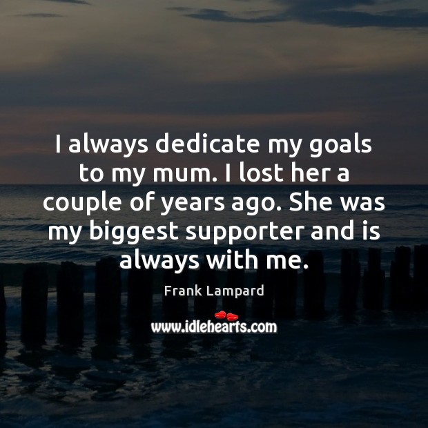 I always dedicate my goals to my mum. I lost her a Image
