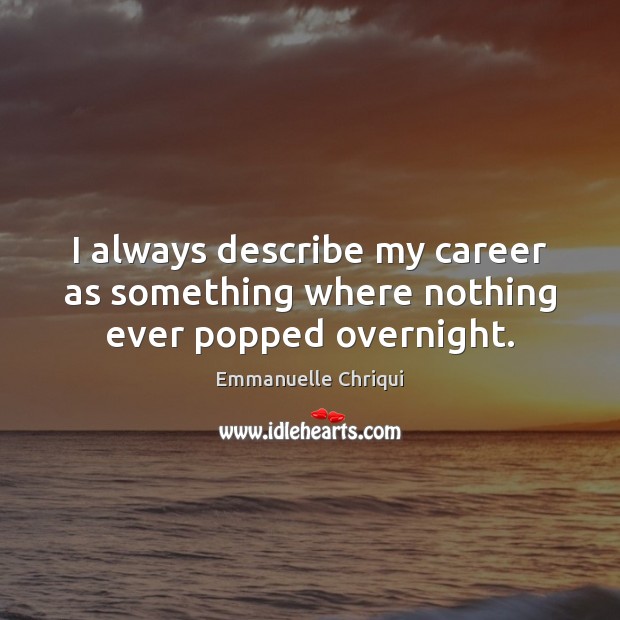 I always describe my career as something where nothing ever popped overnight. Emmanuelle Chriqui Picture Quote