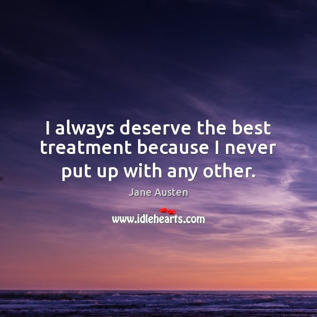 I always deserve the best treatment because I never put up with any other. Image
