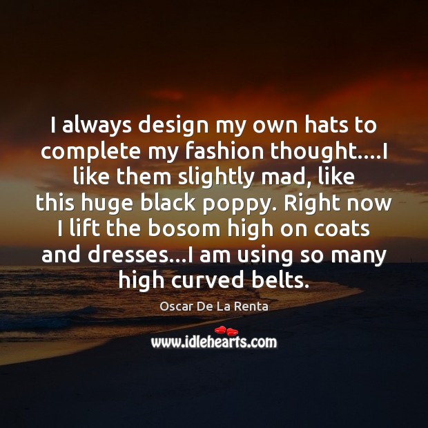 I always design my own hats to complete my fashion thought….I Oscar De La Renta Picture Quote