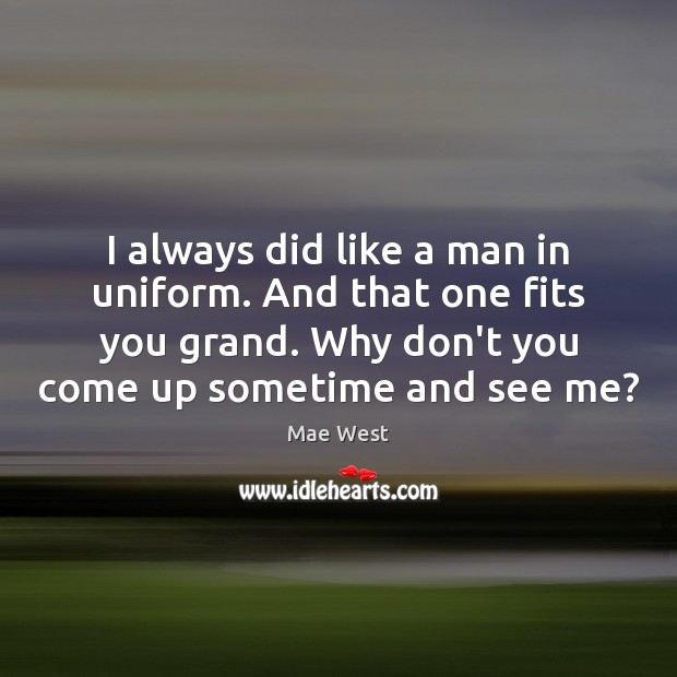 I always did like a man in uniform. And that one fits Mae West Picture Quote