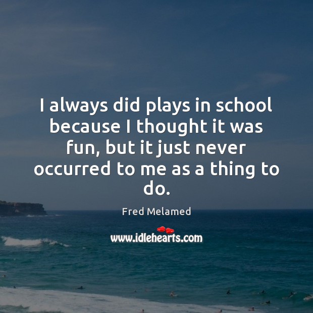 I always did plays in school because I thought it was fun, School Quotes Image