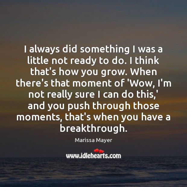 I always did something I was a little not ready to do. Marissa Mayer Picture Quote