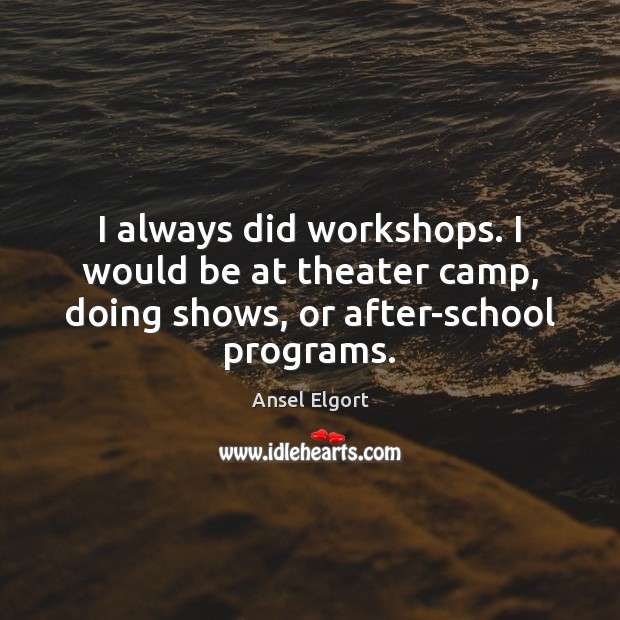 I always did workshops. I would be at theater camp, doing shows, or after-school programs. Ansel Elgort Picture Quote