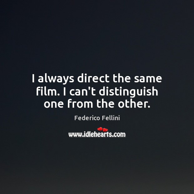 I always direct the same film. I can’t distinguish one from the other. Federico Fellini Picture Quote