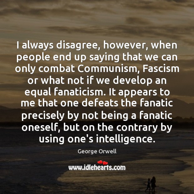 I always disagree, however, when people end up saying that we can George Orwell Picture Quote