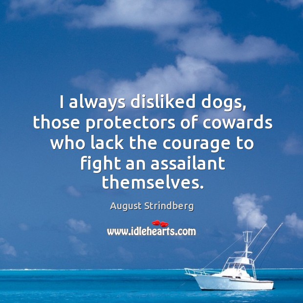 I always disliked dogs, those protectors of cowards who lack the courage to fight an assailant themselves. Image