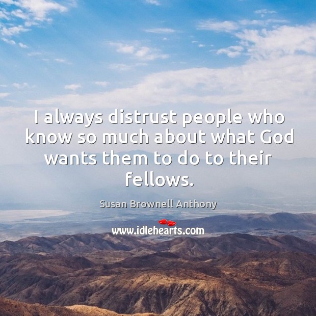 I always distrust people who know so much about what God wants them to do to their fellows. Susan Brownell Anthony Picture Quote