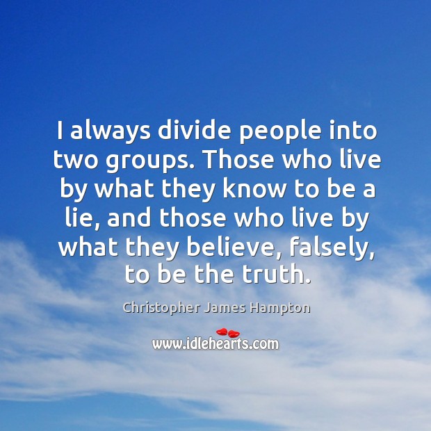 I always divide people into two groups. Those who live by what they know to be a lie Christopher James Hampton Picture Quote