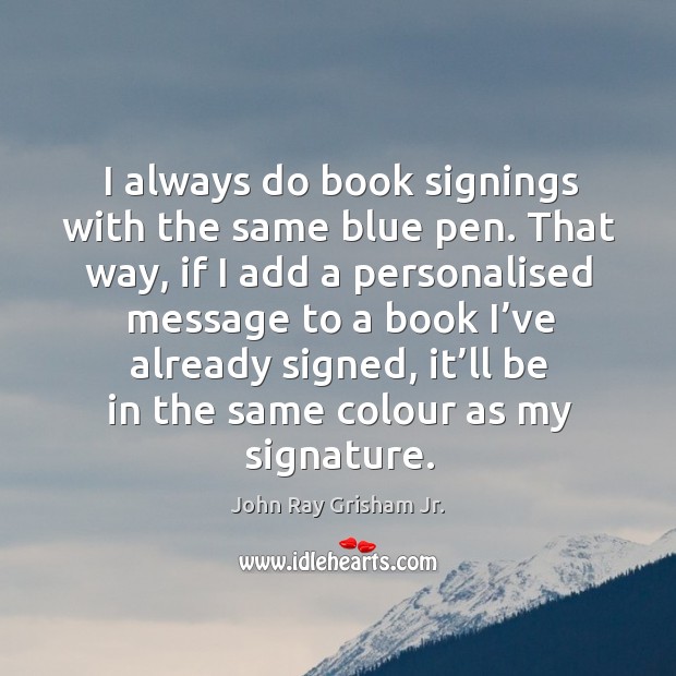 I always do book signings with the same blue pen. That way, if I add a personalised Image