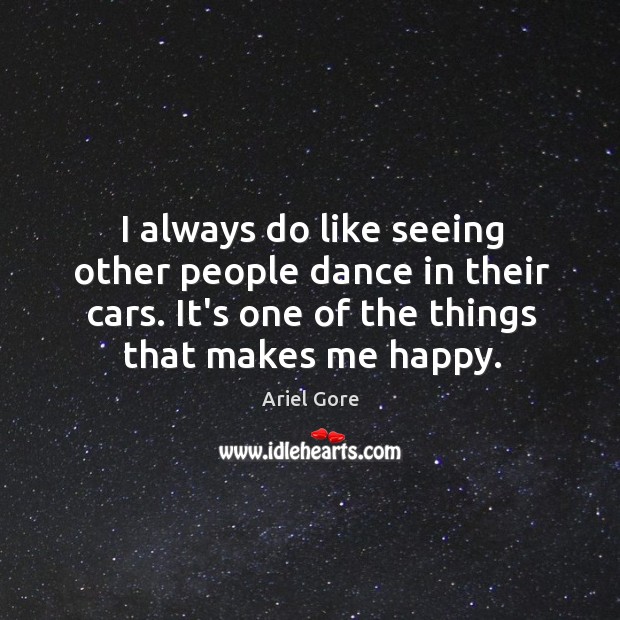 I always do like seeing other people dance in their cars. It’s Ariel Gore Picture Quote