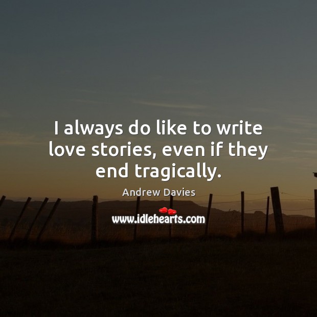 I always do like to write love stories, even if they end tragically. Andrew Davies Picture Quote