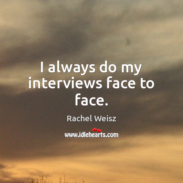 I always do my interviews face to face. Rachel Weisz Picture Quote