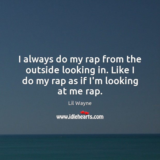 I always do my rap from the outside looking in. Like I Lil Wayne Picture Quote