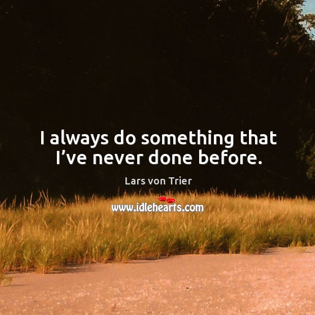 I always do something that I’ve never done before. Lars von Trier Picture Quote