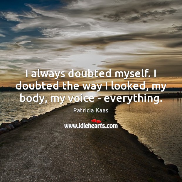 I always doubted myself. I doubted the way I looked, my body, my voice – everything. Patricia Kaas Picture Quote