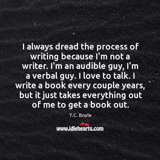 I always dread the process of writing because I’m not a writer. T.C. Boyle Picture Quote