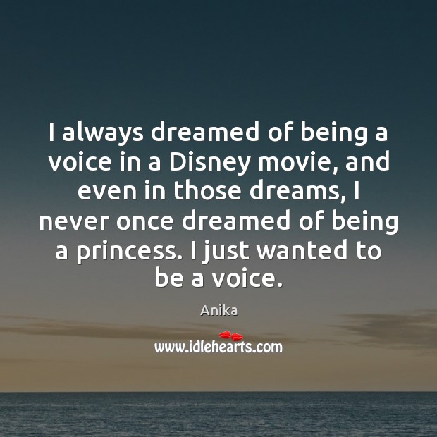 I always dreamed of being a voice in a Disney movie, and Anika Picture Quote