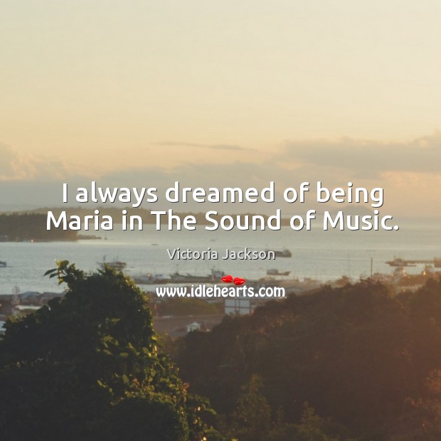 I always dreamed of being maria in the sound of music. Victoria Jackson Picture Quote
