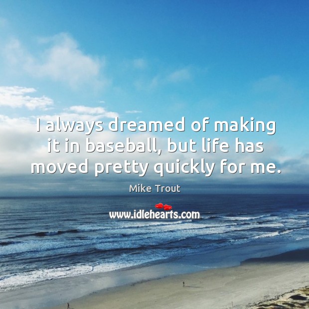 I always dreamed of making it in baseball, but life has moved pretty quickly for me. Mike Trout Picture Quote