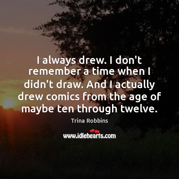 I always drew. I don’t remember a time when I didn’t draw. Trina Robbins Picture Quote