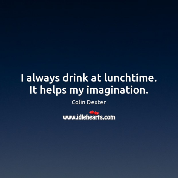 I always drink at lunchtime. It helps my imagination. Colin Dexter Picture Quote