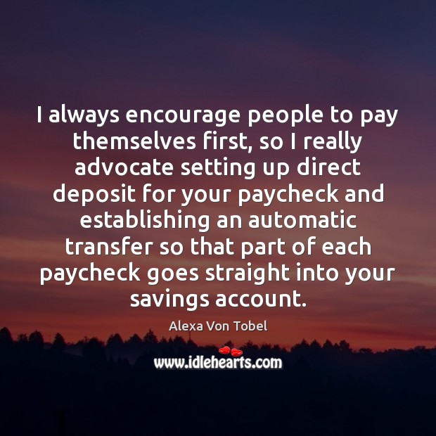 I always encourage people to pay themselves first, so I really advocate Alexa Von Tobel Picture Quote