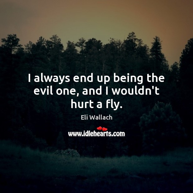 I always end up being the evil one, and I wouldn’t hurt a fly. Eli Wallach Picture Quote