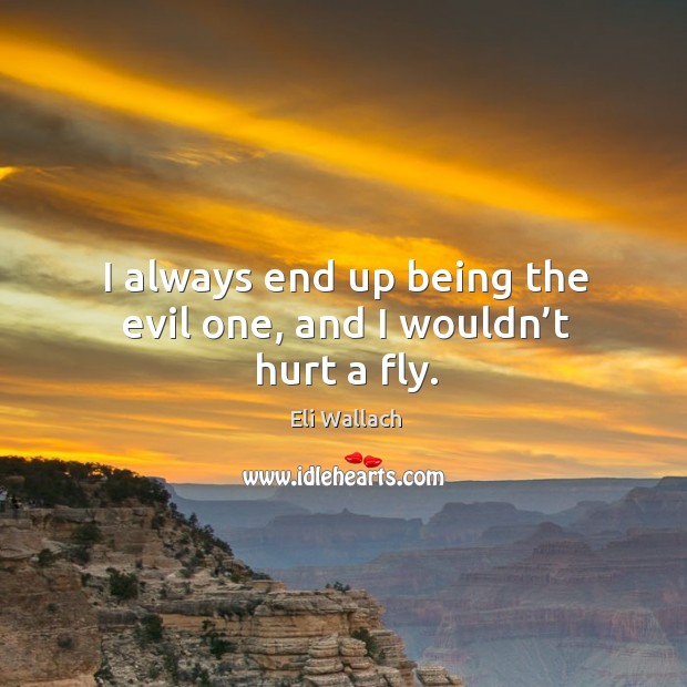 I always end up being the evil one, and I wouldn’t hurt a fly. Eli Wallach Picture Quote