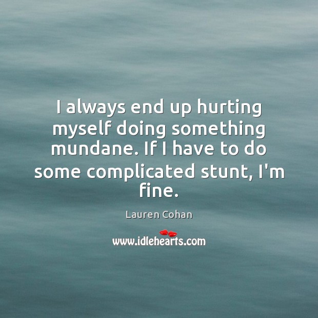 I always end up hurting myself doing something mundane. If I have Lauren Cohan Picture Quote