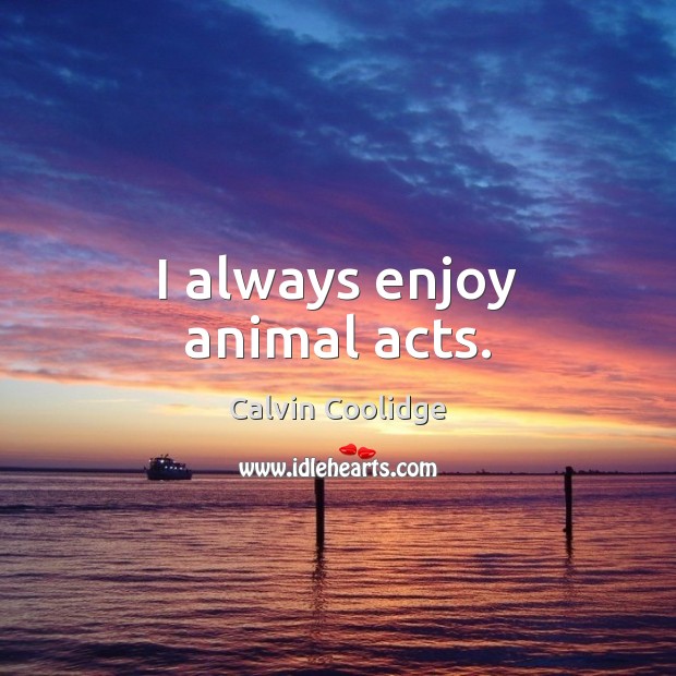 I always enjoy animal acts. Calvin Coolidge Picture Quote