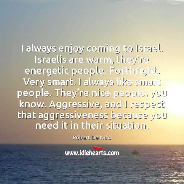 I always enjoy coming to Israel. Israelis are warm, they’re energetic people. Robert De Niro Picture Quote