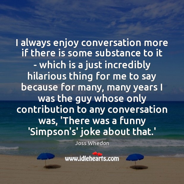 I always enjoy conversation more if there is some substance to it Joss Whedon Picture Quote