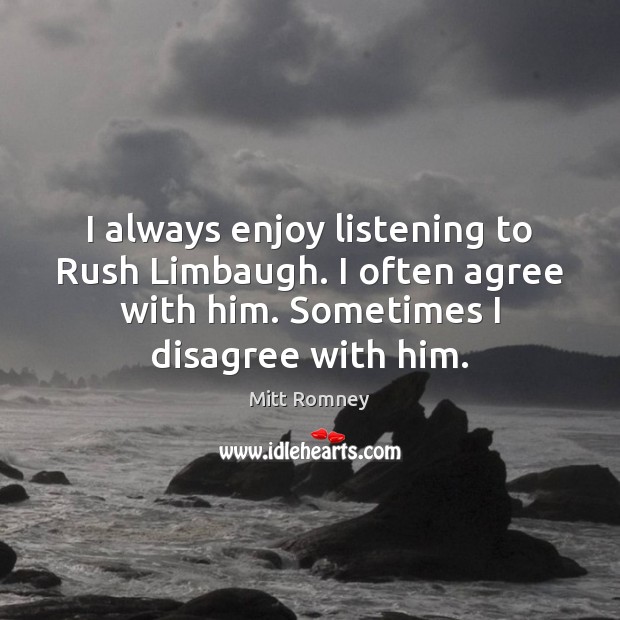 I always enjoy listening to Rush Limbaugh. I often agree with him. Image