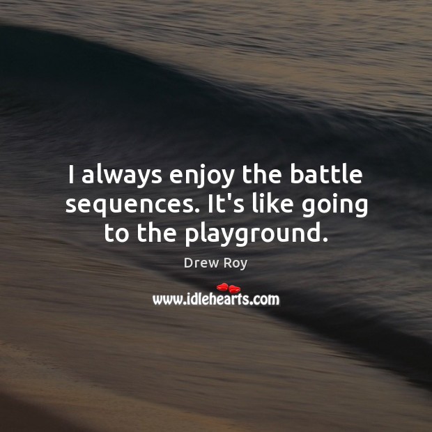 I always enjoy the battle sequences. It’s like going to the playground. Drew Roy Picture Quote