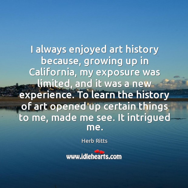 I always enjoyed art history because, growing up in california Herb Ritts Picture Quote