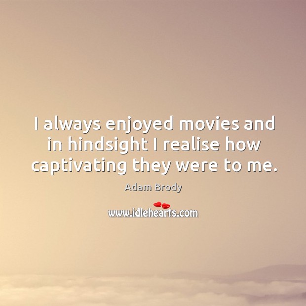 I always enjoyed movies and in hindsight I realise how captivating they were to me. Adam Brody Picture Quote
