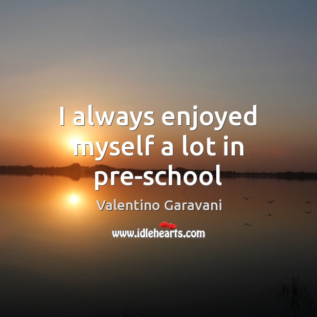 I always enjoyed myself a lot in pre-school Valentino Garavani Picture Quote