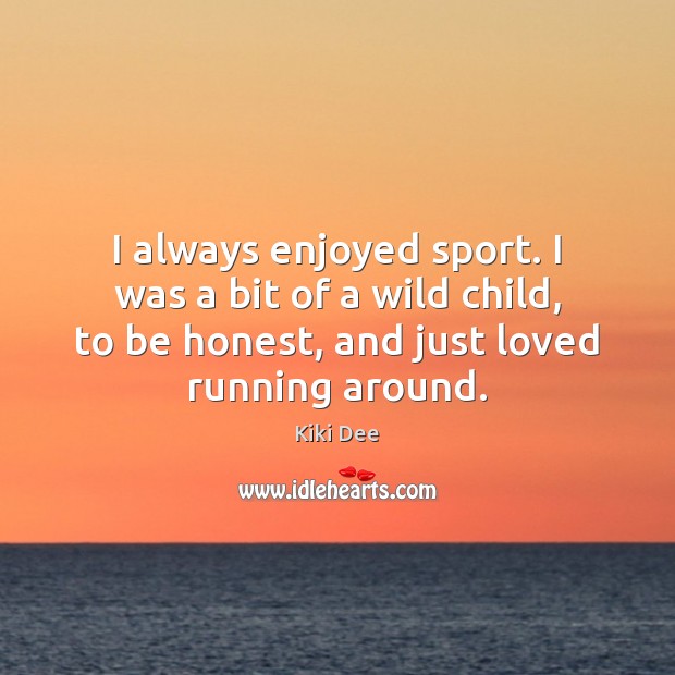 I always enjoyed sport. I was a bit of a wild child, Kiki Dee Picture Quote
