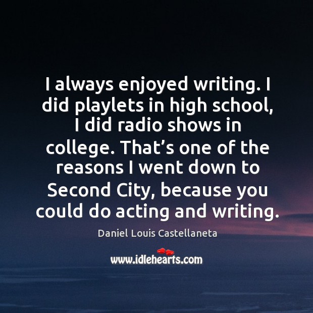 I always enjoyed writing. I did playlets in high school, I did radio shows in college. Daniel Louis Castellaneta Picture Quote