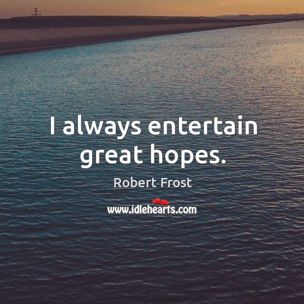I always entertain great hopes. Robert Frost Picture Quote
