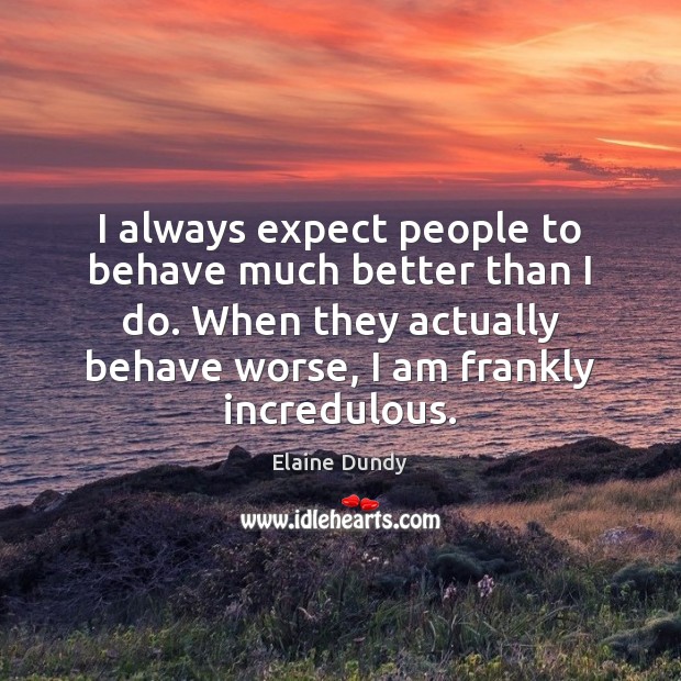I always expect people to behave much better than I do. When Elaine Dundy Picture Quote