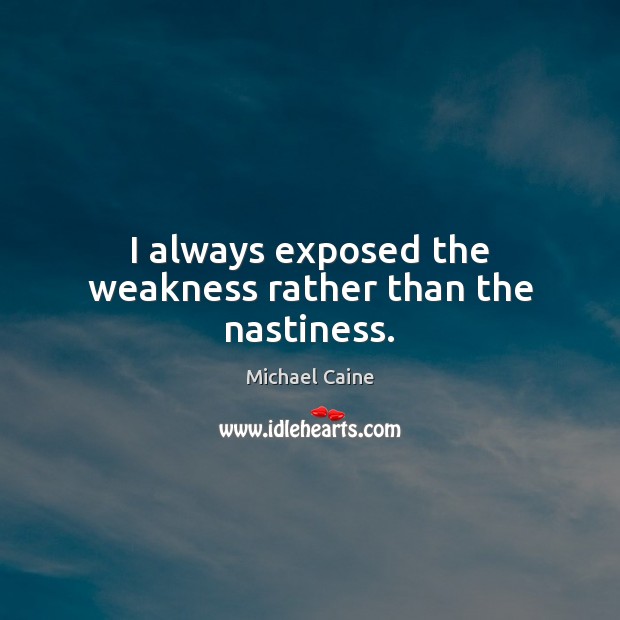 I always exposed the weakness rather than the nastiness. Image