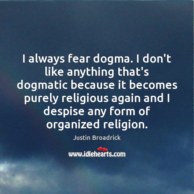 I always fear dogma. I don’t like anything that’s dogmatic because it Justin Broadrick Picture Quote