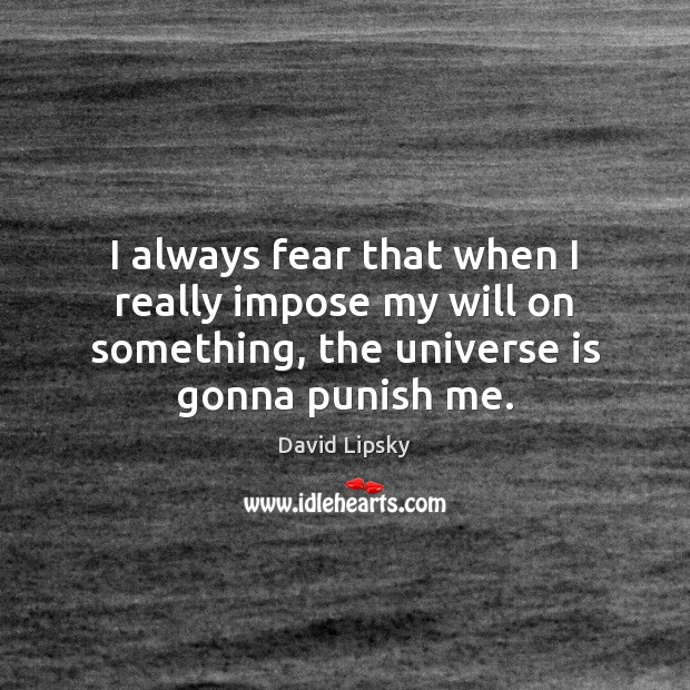 I always fear that when I really impose my will on something, David Lipsky Picture Quote