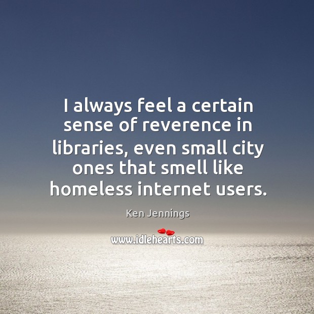 I always feel a certain sense of reverence in libraries, even small Ken Jennings Picture Quote
