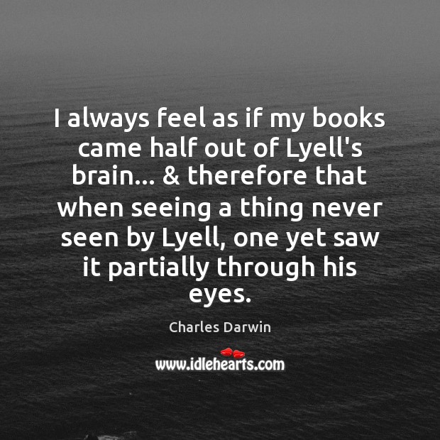 I always feel as if my books came half out of Lyell’s Charles Darwin Picture Quote