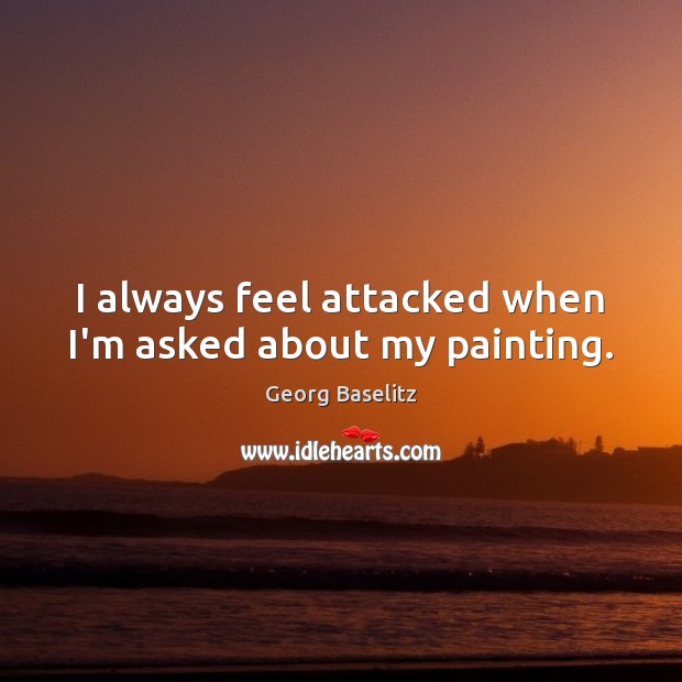 I always feel attacked when I’m asked about my painting. Image