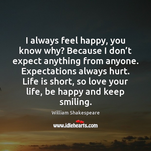 I always feel happy, you know why? Because I don’t expect 