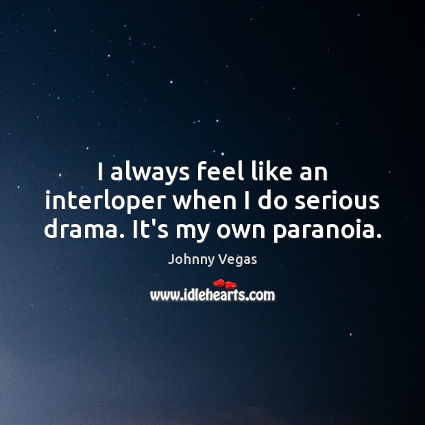 I always feel like an interloper when I do serious drama. It’s my own paranoia. Johnny Vegas Picture Quote
